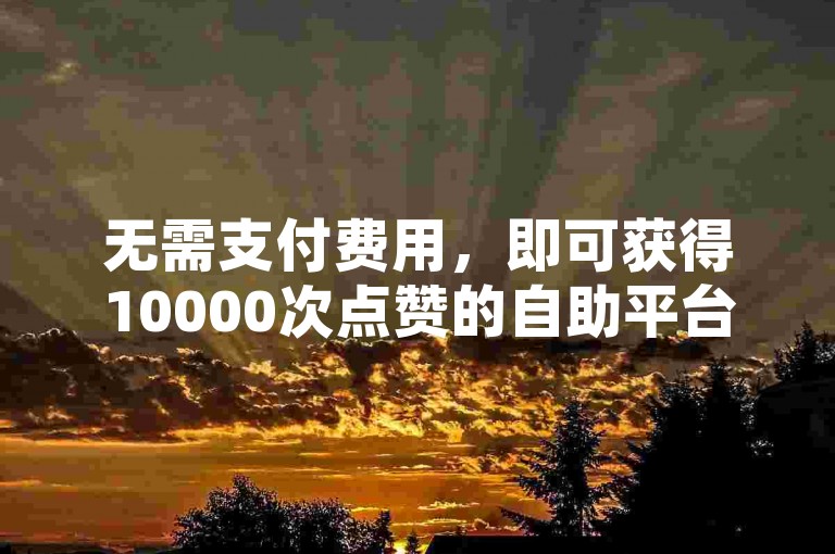 无需支付费用，即可获得10000次点赞的自助平台，专为快手视频提供双击播放量服务，仅需0.01元起，让您的房产装修内容迅速走红。