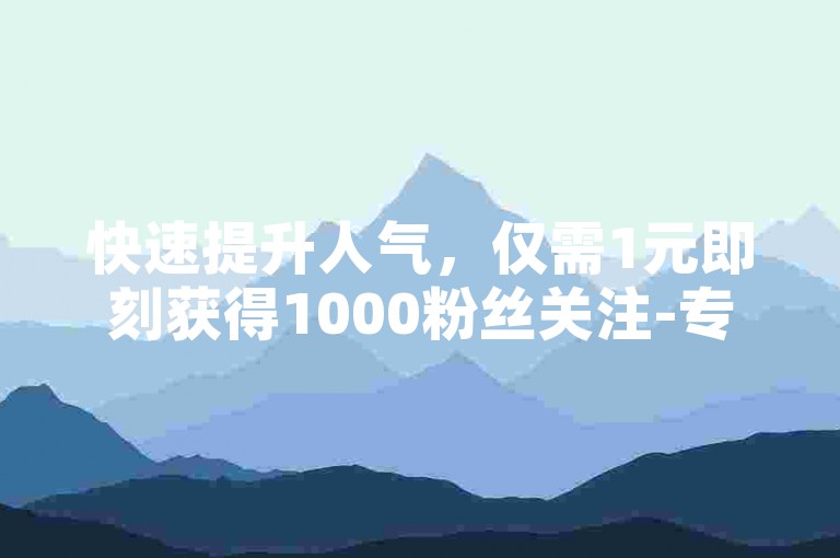快速提升人气，仅需1元即刻获得1000粉丝关注-专业自助服务，云商城支持一键下单。