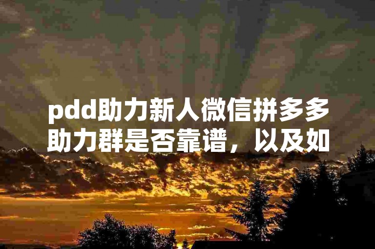 pdd助力新人微信拼多多助力群是否靠谱，以及如何操作呢？