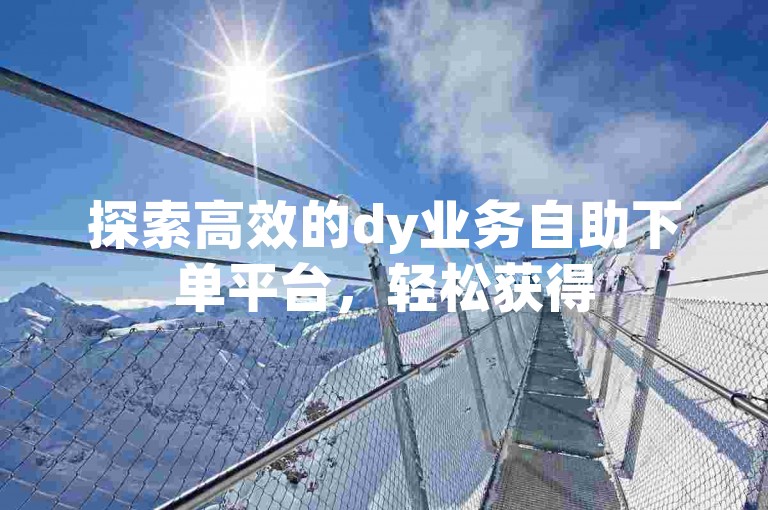 探索高效的dy业务自助下单平台，轻松获得50个赞，同时享受ks小时自助下单平台的免费服务。