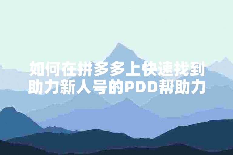 如何在拼多多上快速找到助力新人号的PDD帮助力网站？