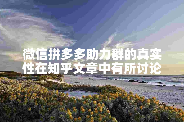 微信拼多多助力群的真实性在知乎文章中有所讨论。