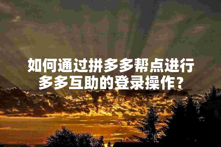 如何通过拼多多帮点进行多多互助的登录操作？