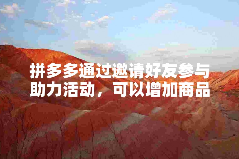 拼多多通过邀请好友参与助力活动，可以增加商品砍价成功的机会。