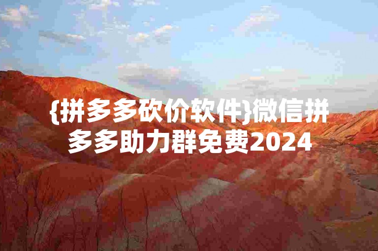 {拼多多砍价软件}微信拼多多助力群免费2024