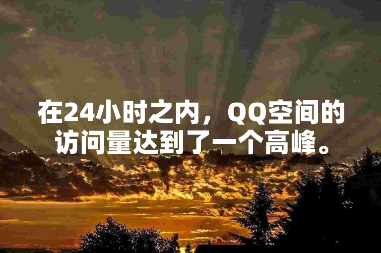 在24小时之内，QQ空间的访问量达到了一个高峰。