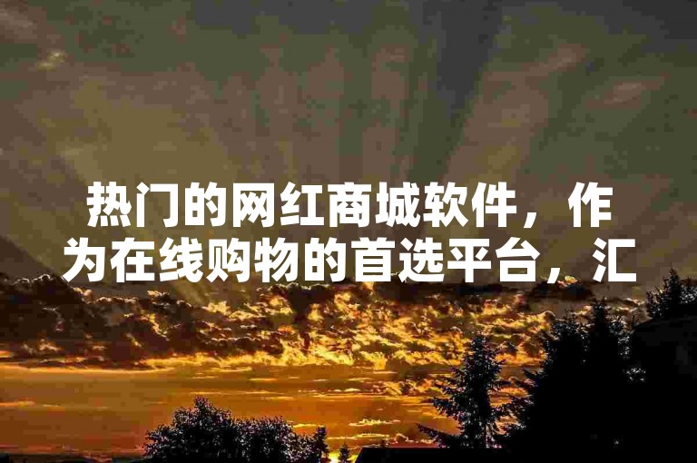 热门的网红商城软件，作为在线购物的首选平台，汇聚了众多潮流商品，引领时尚消费新风尚。