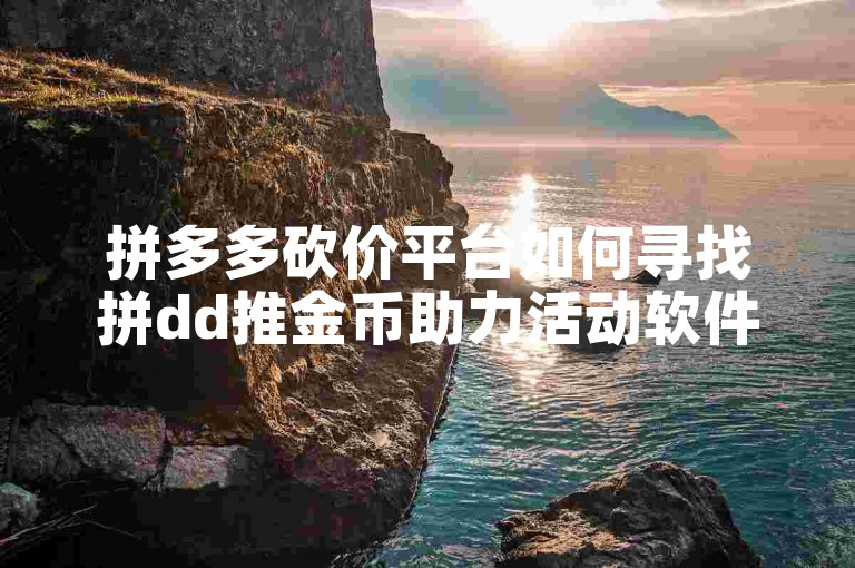 拼多多砍价平台如何寻找拼dd推金币助力活动软件。