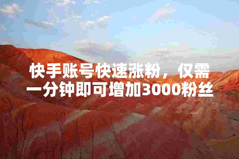 快手账号快速涨粉，仅需一分钟即可增加3000粉丝；同时，提供头条账号购买服务，每个账号仅售1元。