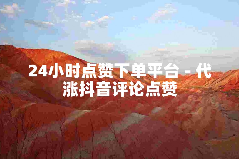 24小时点赞下单平台 - 代涨抖音评论点赞