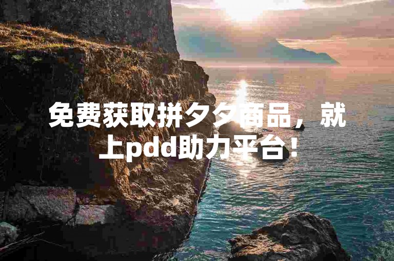 免费获取拼夕夕商品，就上pdd助力平台！