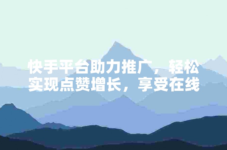 快手平台助力推广，轻松实现点赞增长，享受在线自助下单的便捷服务。