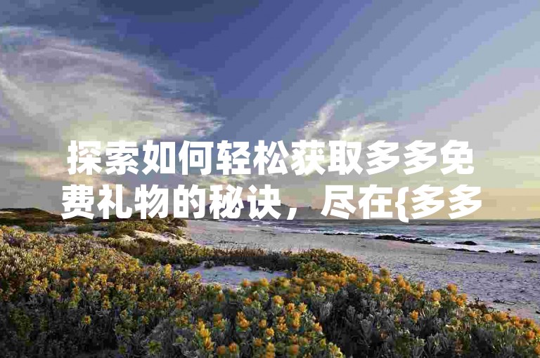 探索如何轻松获取多多免费礼物的秘诀，尽在{多多帮点}。
