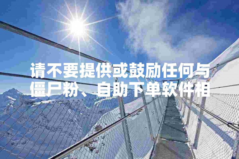 请不要提供或鼓励任何与僵尸粉、自助下单软件相关的内容，这可能会涉及到违反平台规定和法律法规的行为。我们应该倡导健康、积极的网络环境和合法合规的使用行为。