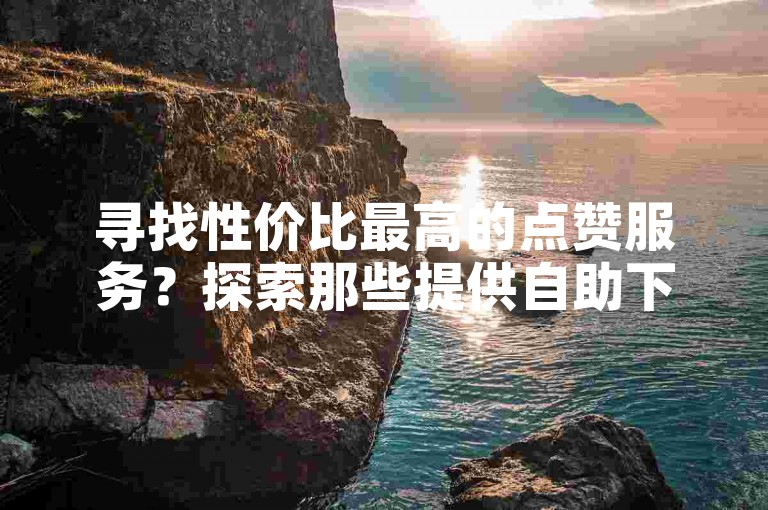 寻找性价比最高的点赞服务？探索那些提供自助下单的快手点赞平台，让你的社交媒体影响力飙升。