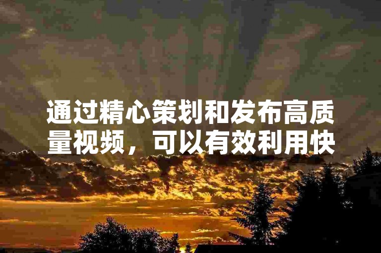 通过精心策划和发布高质量视频，可以有效利用快手赞来增加内容的可见度并提高创作者的收益。