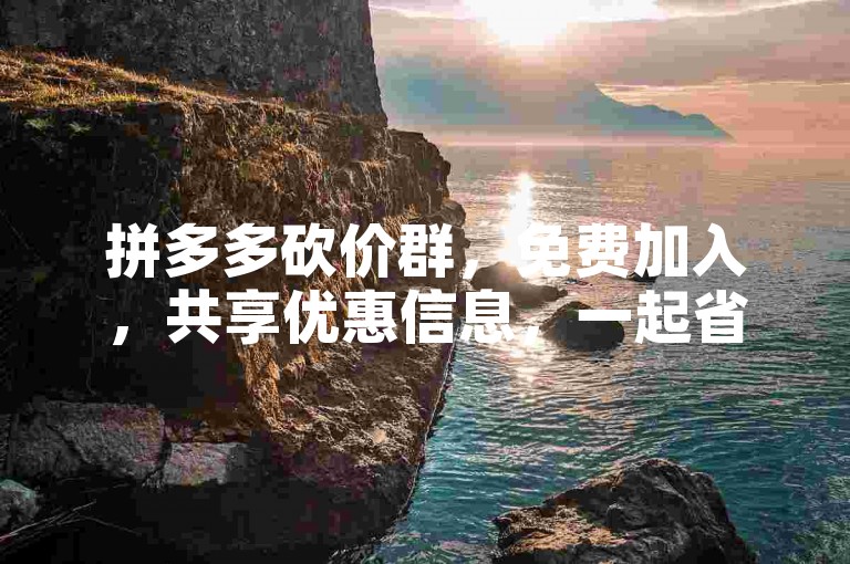 拼多多砍价群，免费加入，共享优惠信息，一起省钱购物！