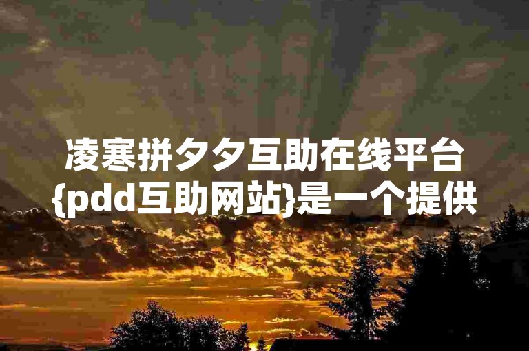 凌寒拼夕夕互助在线平台{pdd互助网站}是一个提供拼多多互助服务的网站，用户可以通过该平台互相帮助完成拼多多的助力任务。