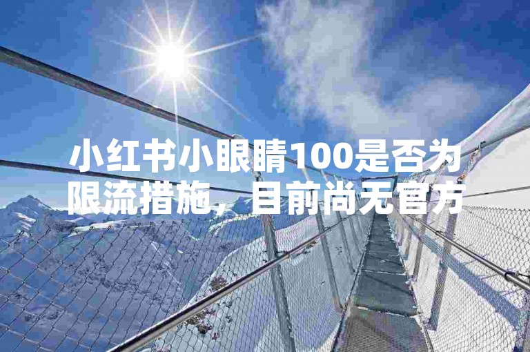 小红书小眼睛100是否为限流措施，目前尚无官方定论，而ks点赞快速平台业务软件的使用则可能涉及违反平台规定。