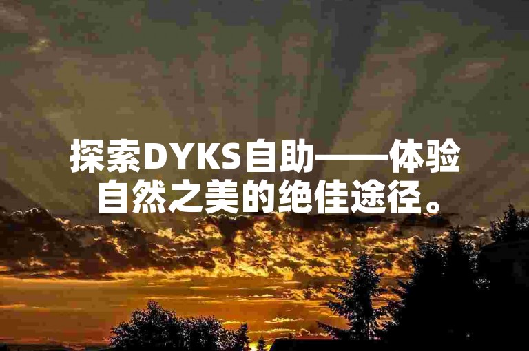 探索DYKS自助——体验自然之美的绝佳途径。