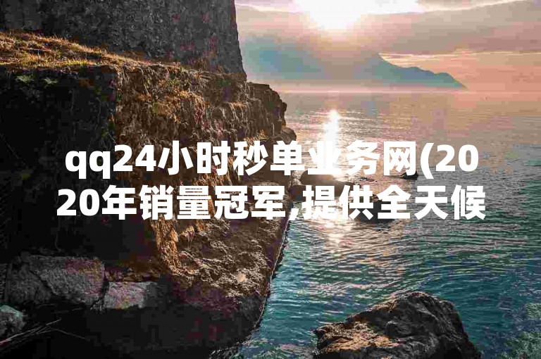 qq24小时秒单业务网(2020年销量冠军,提供全天候在线服务)