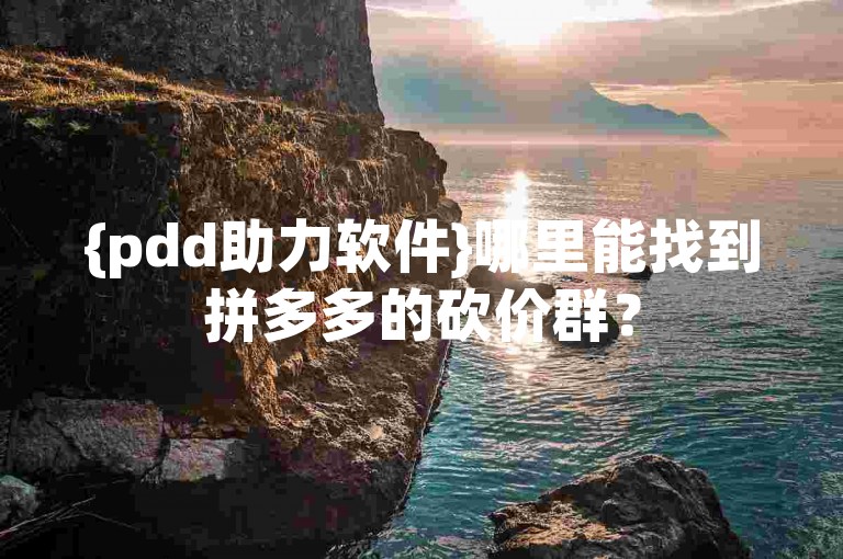 {pdd助力软件}哪里能找到拼多多的砍价群？