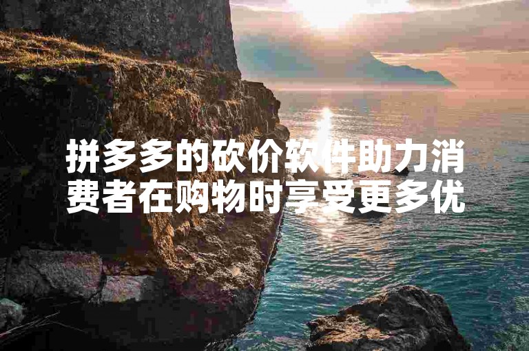 拼多多的砍价软件助力消费者在购物时享受更多优惠。