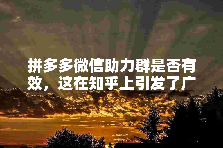 拼多多微信助力群是否有效，这在知乎上引发了广泛的讨论。