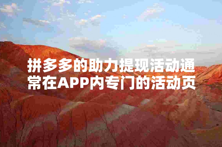 拼多多的助力提现活动通常在APP内专门的活动页面进行。