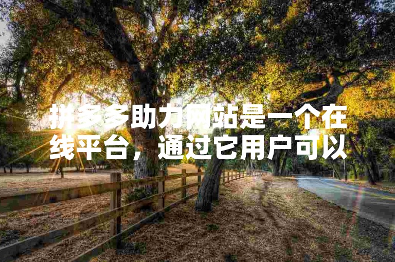 拼多多助力网站是一个在线平台，通过它用户可以为他们的好友提供帮助和支持。
