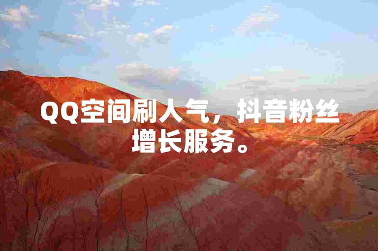 QQ空间刷人气，抖音粉丝增长服务。