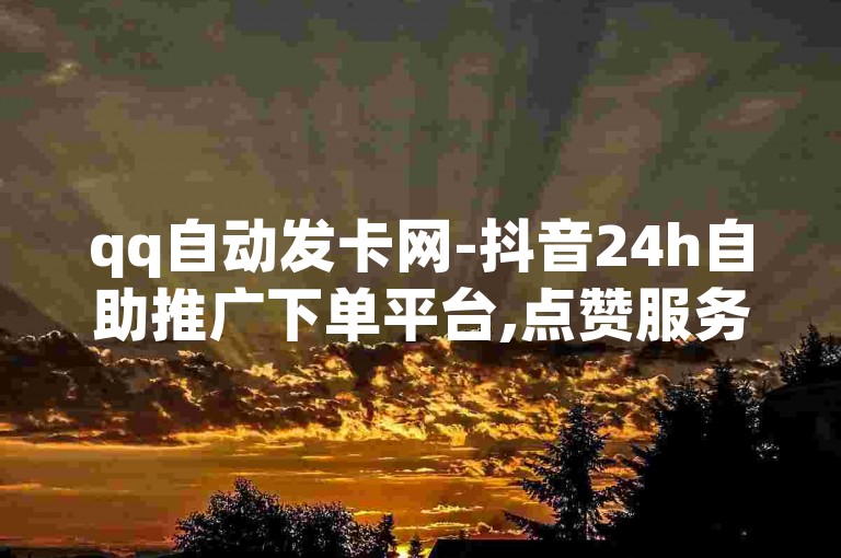 qq自动发卡网-抖音24h自助推广下单平台,点赞服务