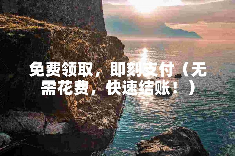 免费领取，即刻支付（无需花费，快速结账！）