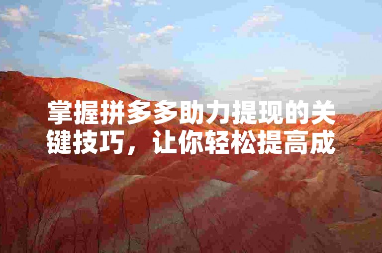 掌握拼多多助力提现的关键技巧，让你轻松提高成功率。