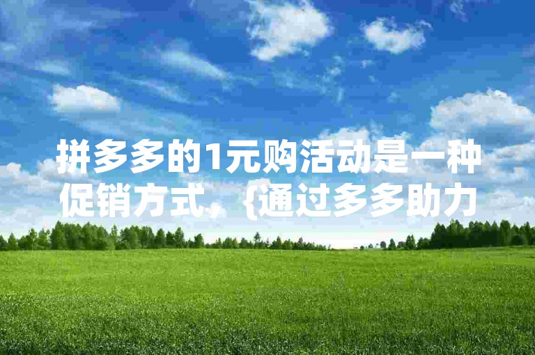 拼多多的1元购活动是一种促销方式，{通过多多助力微信群}用户可以邀请好友帮忙砍价，将商品价格降至1元后购买。