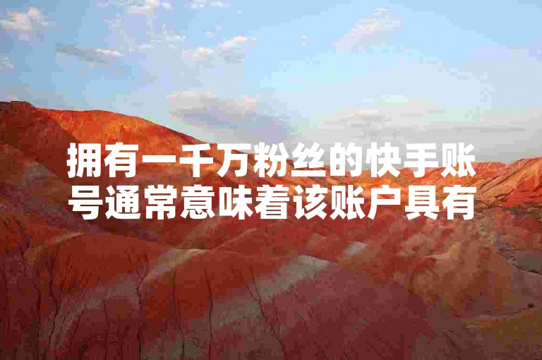 拥有一千万粉丝的快手账号通常意味着该账户具有极高的影响力和广泛的传播能力。
