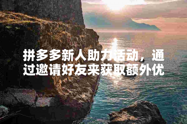 拼多多新人助力活动，通过邀请好友来获取额外优惠。