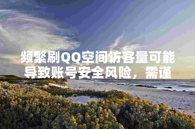 频繁刷QQ空间访客量可能导致账号安全风险，需谨慎操作。