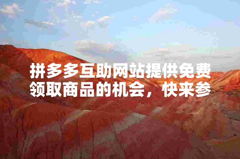 拼多多互助网站提供免费领取商品的机会，快来参与助力吧！