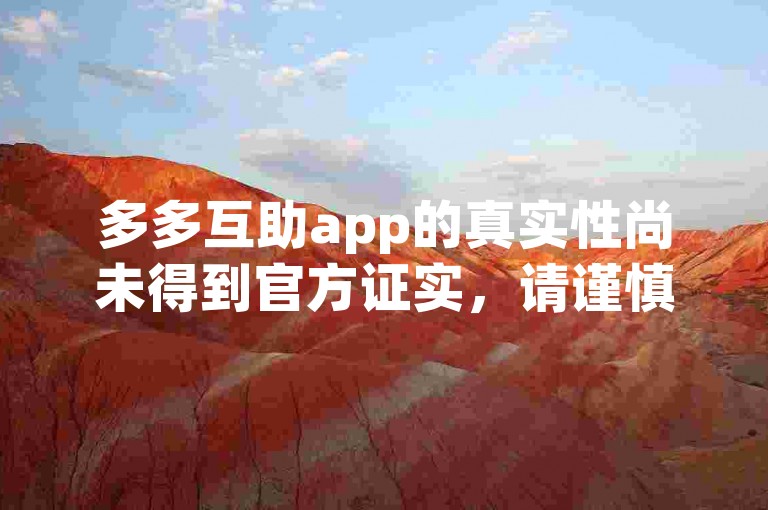 多多互助app的真实性尚未得到官方证实，请谨慎使用。