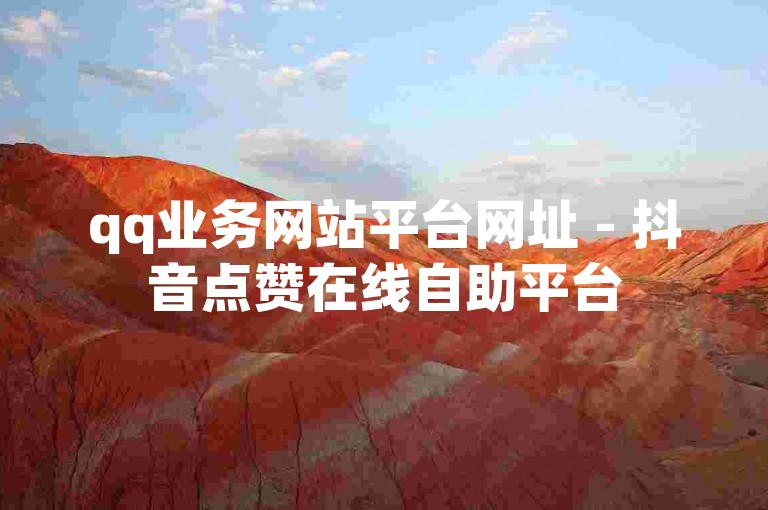 qq业务网站平台网址 - 抖音点赞在线自助平台