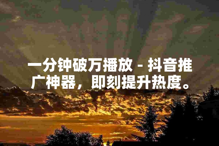 一分钟破万播放 - 抖音推广神器，即刻提升热度。