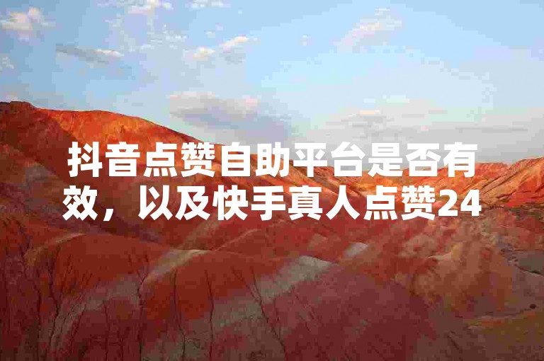 抖音点赞自助平台是否有效，以及快手真人点赞24小时服务和小红书1000粉丝180元的价格是否合理。