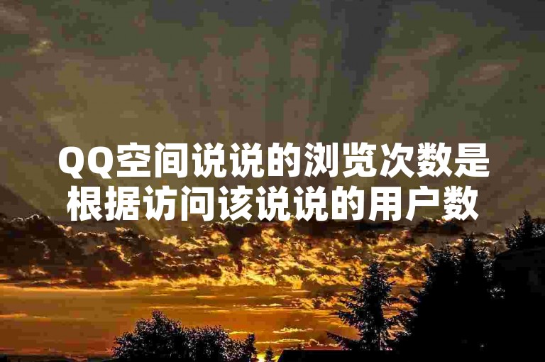 QQ空间说说的浏览次数是根据访问该说说的用户数量来计算的，具体计算方法包括独立访客数和重复访问的处理。