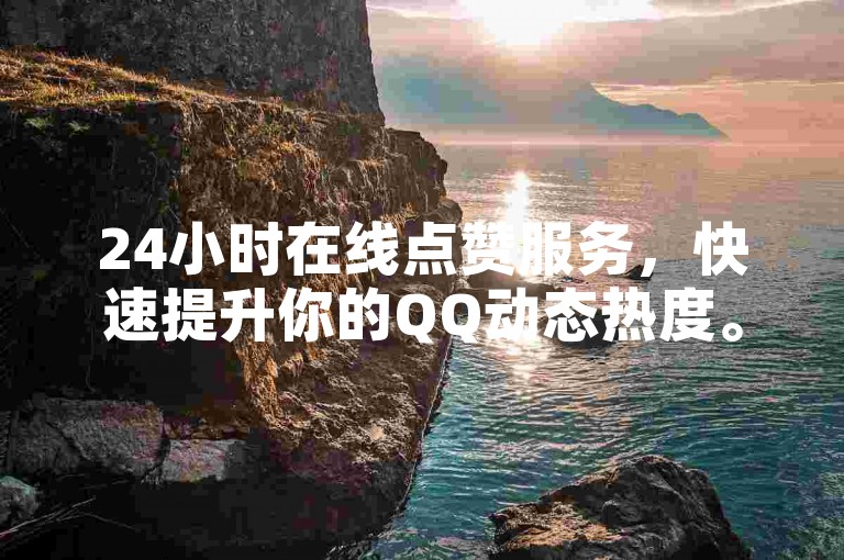 24小时在线点赞服务，快速提升你的QQ动态热度。