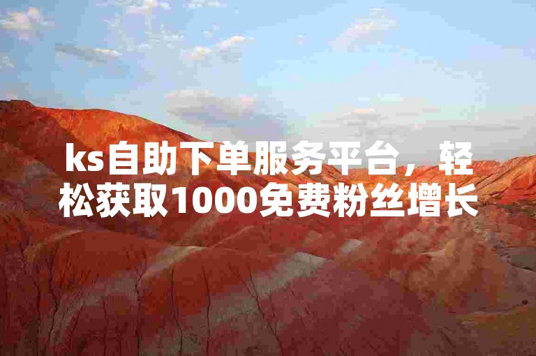 ks自助下单服务平台，轻松获取1000免费粉丝增长。