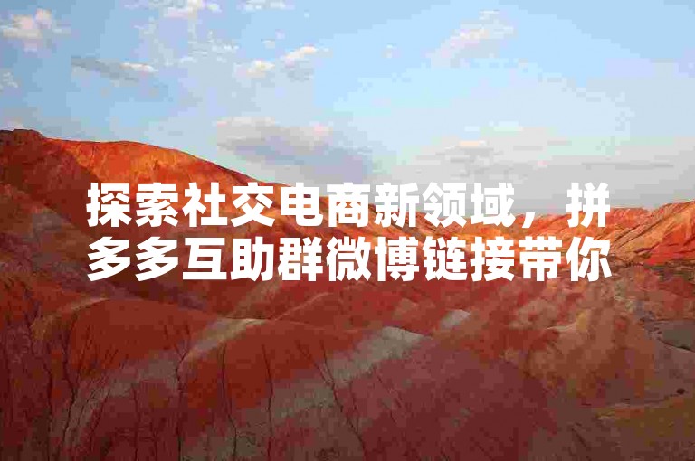 探索社交电商新领域，拼多多互助群微博链接带你领略团购魅力。