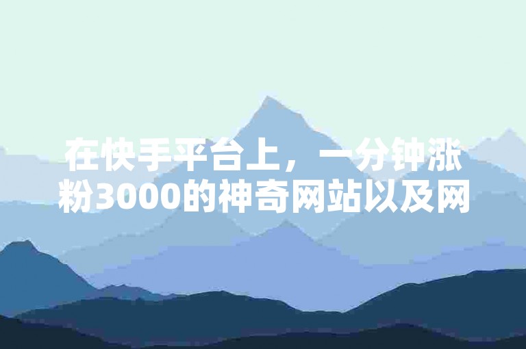 在快手平台上，一分钟涨粉3000的神奇网站以及网红商城自助下单服务，正吸引着众多用户的目光。