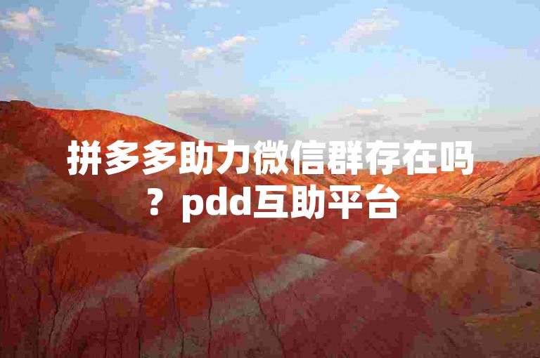 拼多多助力微信群存在吗？pdd互助平台