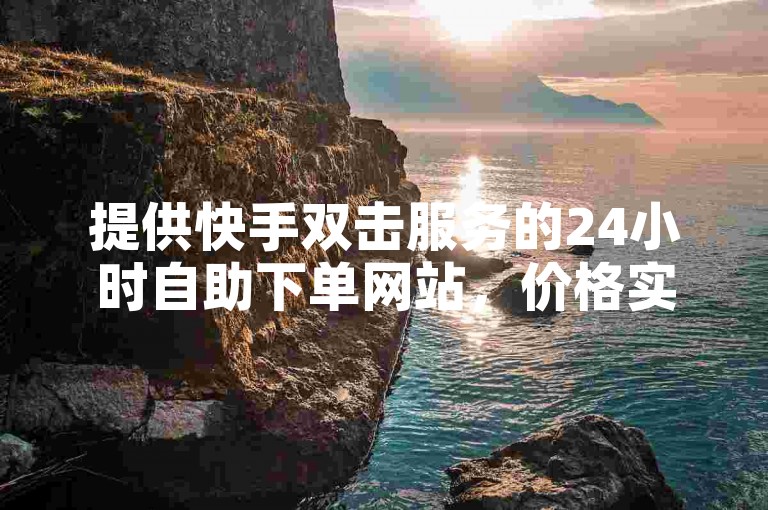 提供快手双击服务的24小时自助下单网站，价格实惠。